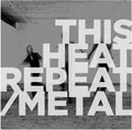 This Heat: Repeat / Metal (Vinyl LP)