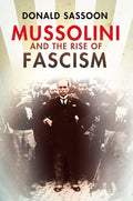 Mussolini and the Rise of Fascism by Donald Sassoon
